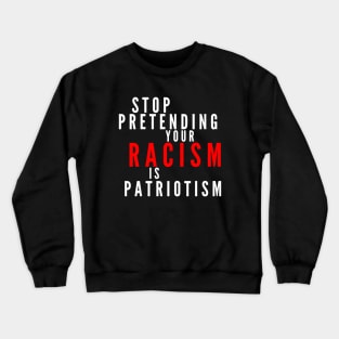 Stop Pretending Your Racism Is Patriotism Crewneck Sweatshirt